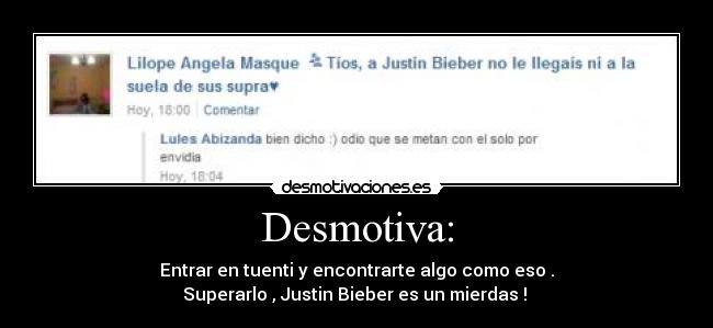 Desmotiva: - Entrar en tuenti y encontrarte algo como eso .
Superarlo , Justin Bieber es un mierdas ! 