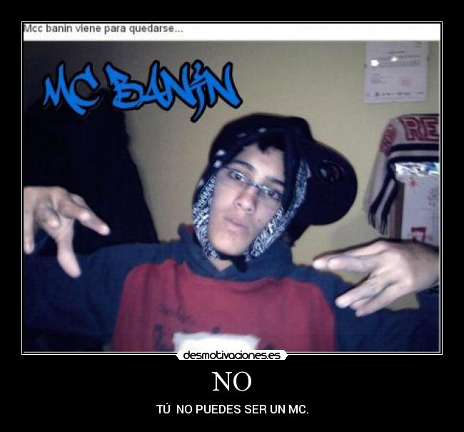 NO - TÚ NO PUEDES SER UN MC.
