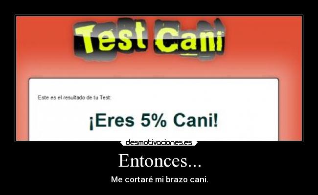 Entonces... - Me cortaré mi brazo cani.