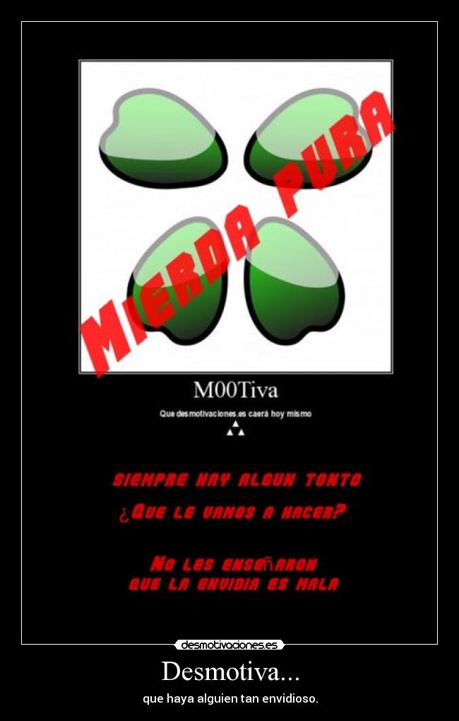 Desmotiva... - que haya alguien tan envidioso.