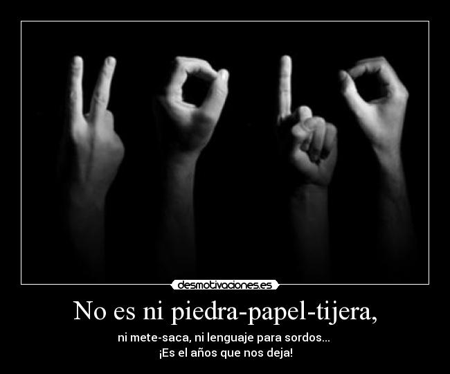 No es ni piedra-papel-tijera, - ni mete-saca, ni lenguaje para sordos... 
¡Es el años que nos deja!