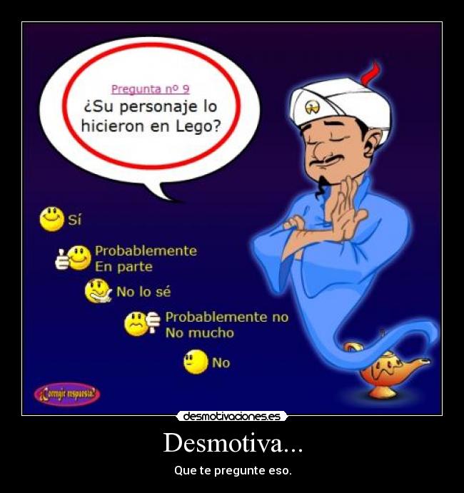 Desmotiva... - Que te pregunte eso.