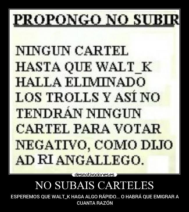 NO SUBAIS CARTELES - ESPEREMOS QUE WALT_K HAGA ALGO RÁPIDO... O HABRÁ QUE EMIGRAR A
CUANTA RAZÓN