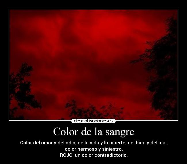 Color de la sangre - Color del amor y del odio, de la vida y la muerte, del bien y del mal,
color hermoso y siniestro.
ROJO, un color contradictorio.