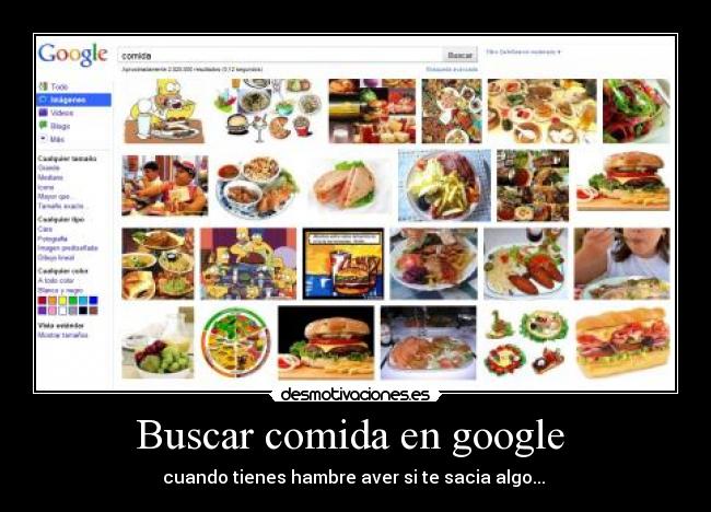 Buscar comida en google  - cuando tienes hambre aver si te sacia algo... 