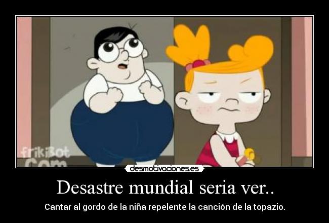 Desastre mundial seria ver.. -