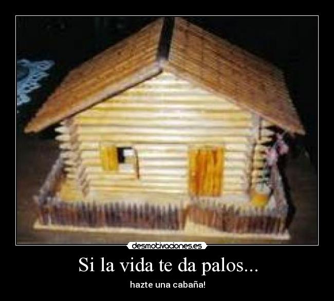 Si la vida te da palos... - hazte una cabaña!