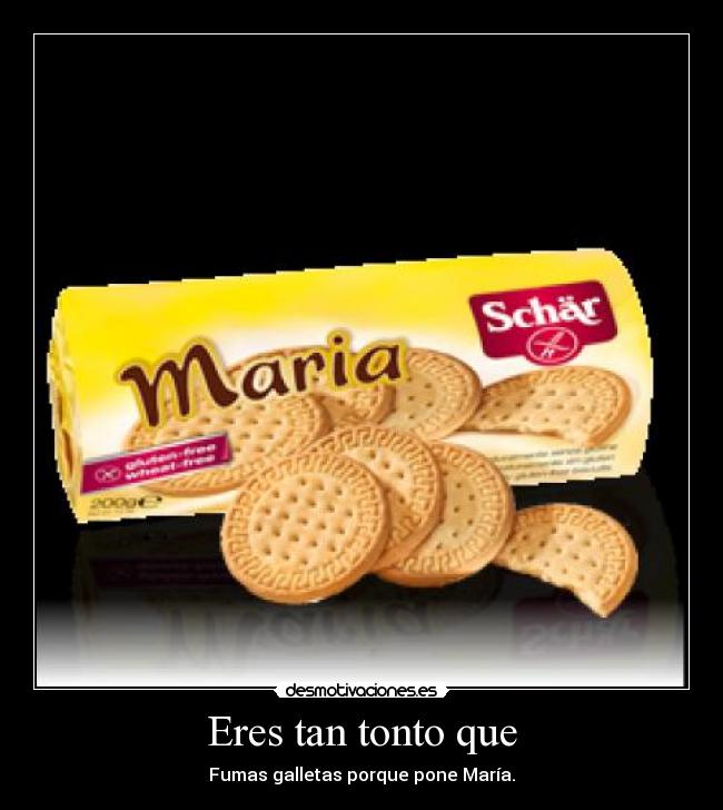 Eres tan tonto que -