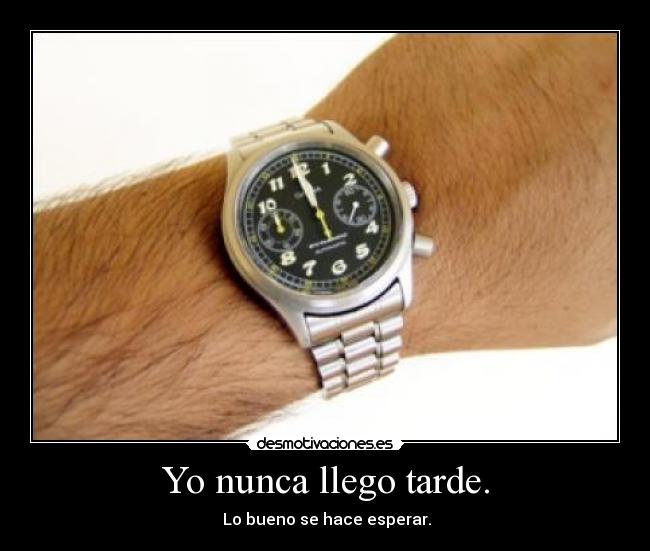 Yo nunca llego tarde. - Lo bueno se hace esperar.