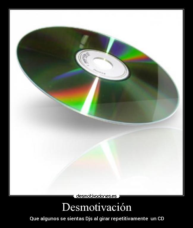 Desmotivación - Que algunos se sientas Djs al girar repetitivamente  un CD