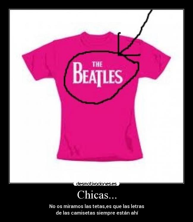 Chicas... - No os miramos las tetas,es que las letras
de las camisetas siempre están ahí