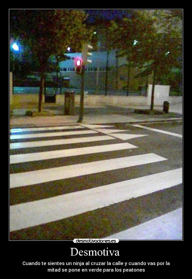 Desmotiva - Cuando te sientes un ninja al cruzar la calle y cuando vas por la
mitad se pone en verde para los peatones