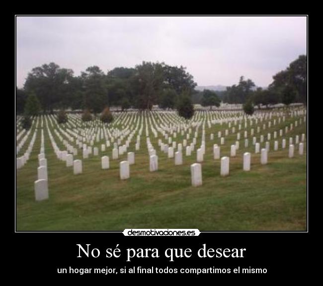 No sé para que desear -