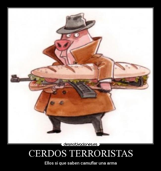 CERDOS TERRORISTAS - Ellos si que saben camuflar una arma
