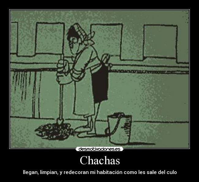 Chachas - llegan, limpian, y redecoran mi habitación como les sale del culo