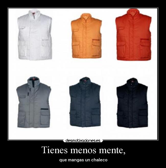 Tienes menos mente, -
