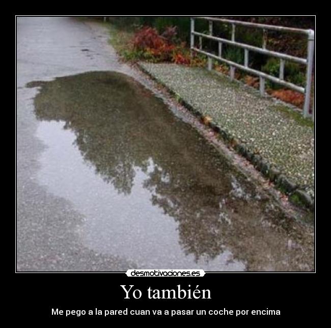 Yo también - Me pego a la pared cuan va a pasar un coche por encima