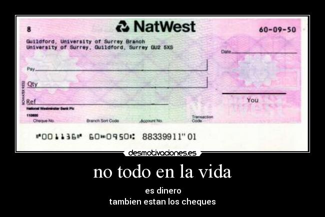 no todo en la vida - es dinero
tambien estan los cheques