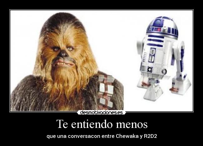 Te entiendo menos - que una conversacon entre Chewaka y R2D2