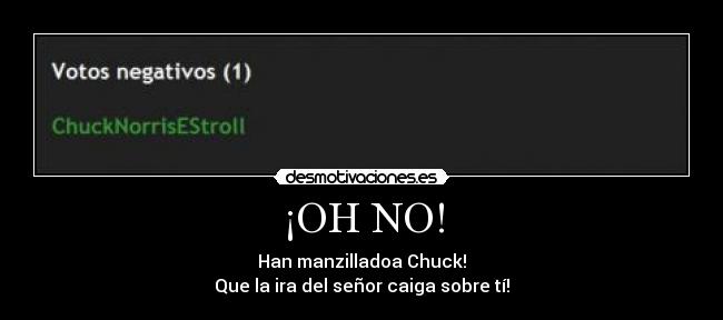 ¡OH NO! - Han manzilladoa Chuck!
Que la ira del señor caiga sobre tí!
