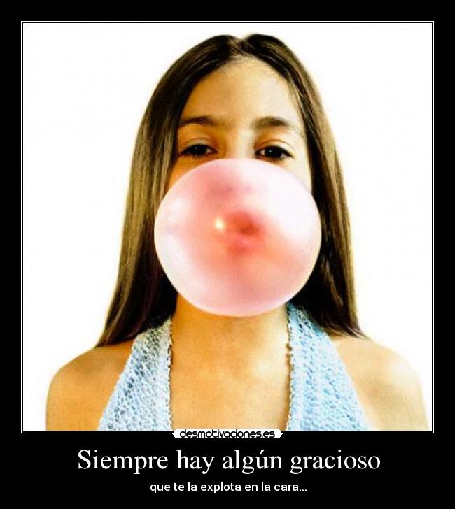 Siempre hay algún gracioso - que te la explota en la cara...