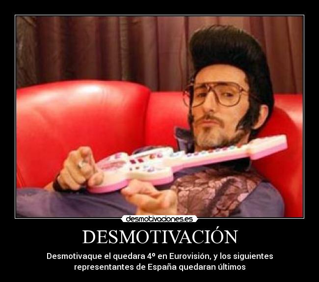 DESMOTIVACIÓN - Desmotivaque el quedara 4º en Eurovisión, y los siguientes
representantes de España quedaran últimos