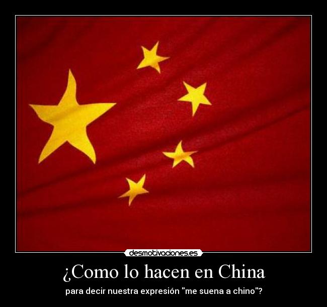 ¿Como lo hacen en China - para decir nuestra expresión me suena a chino?