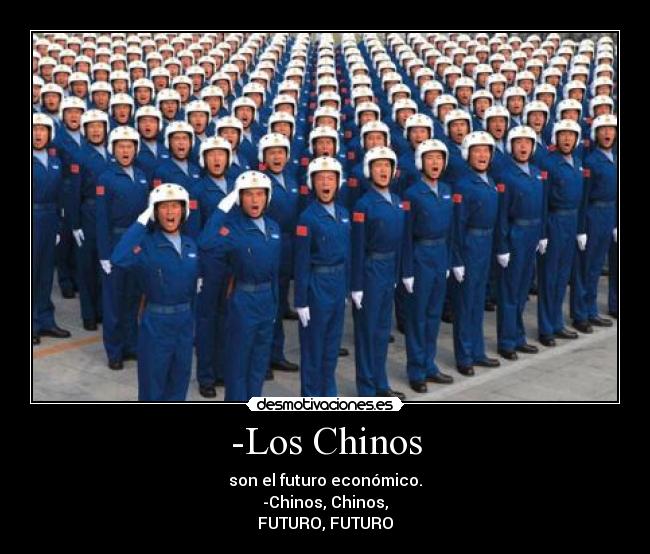-Los Chinos - son el futuro económico.
-Chinos, Chinos,
FUTURO, FUTURO