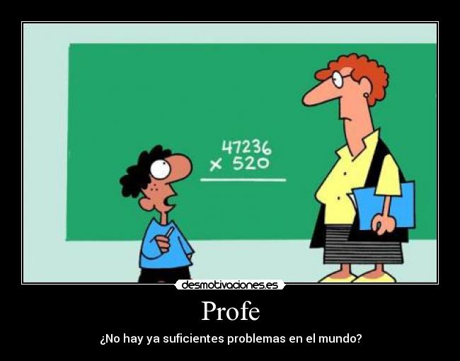 Profe - ¿No hay ya suficientes problemas en el mundo?