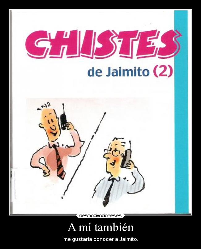 A mí también - me gustaría conocer a Jaimito.