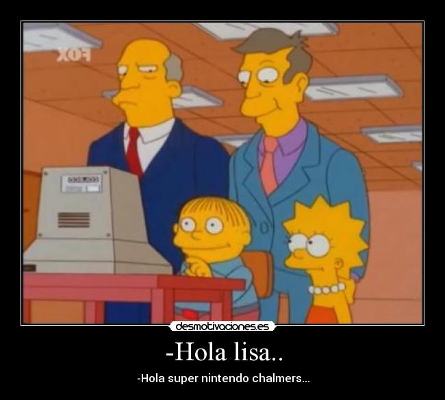 -Hola lisa.. - -Hola super nintendo chalmers...