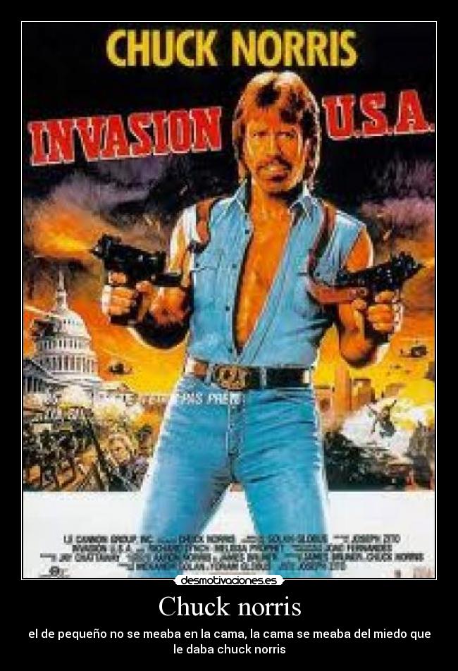 Chuck norris - el de pequeño no se meaba en la cama, la cama se meaba del miedo que
le daba chuck norris