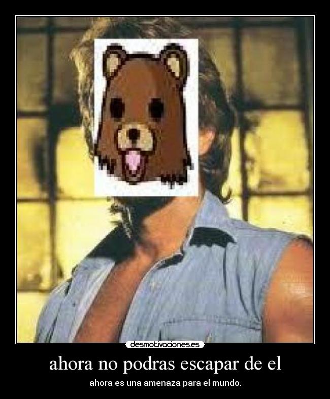 ahora no podras escapar de el - ahora es una amenaza para el mundo.