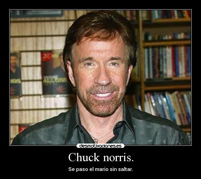 Chuck norris. - Se paso el mario sin saltar.