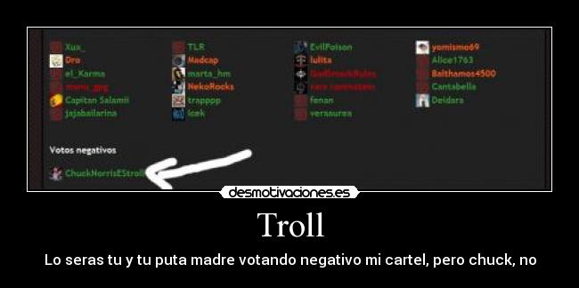 Troll - Lo seras tu y tu puta madre votando negativo mi cartel, pero chuck, no