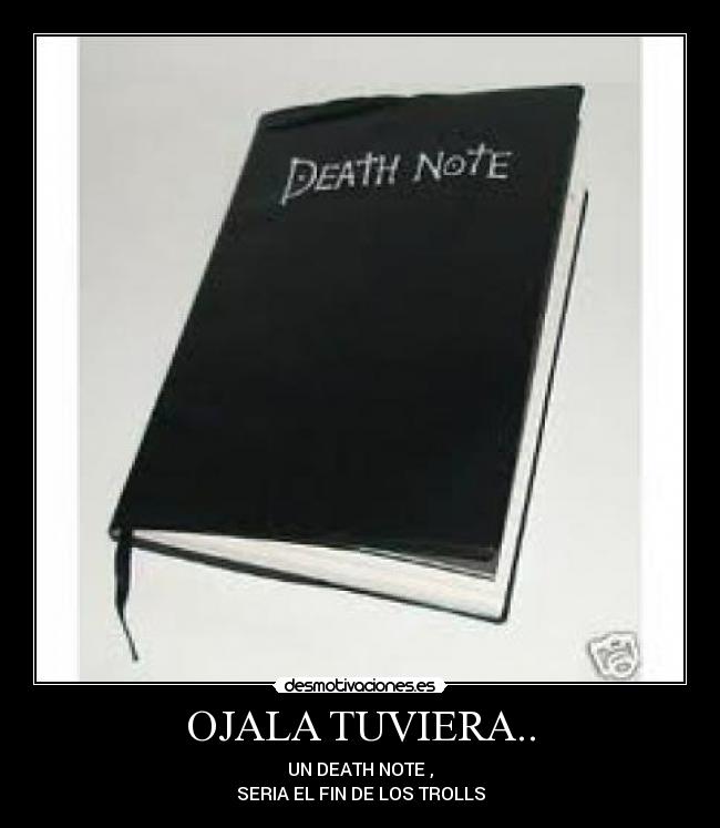 OJALA TUVIERA.. - UN DEATH NOTE ,
SERIA EL FIN DE LOS TROLLS
