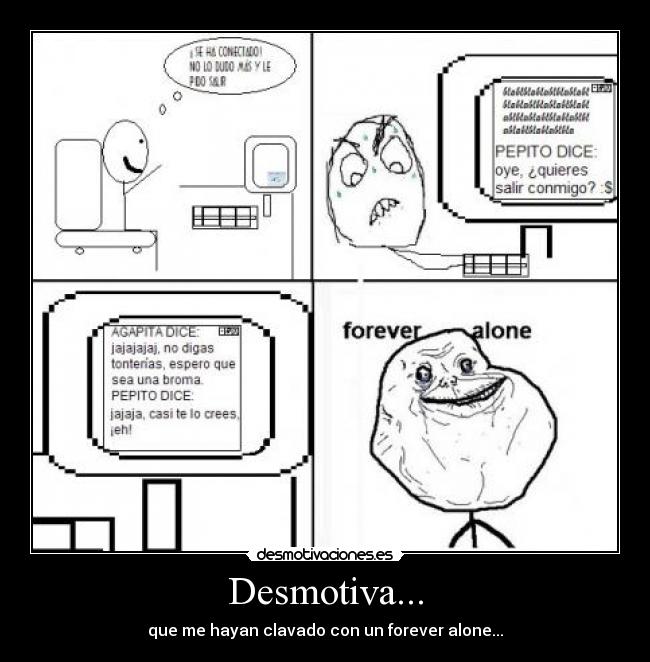 Desmotiva... - que me hayan clavado con un forever alone...