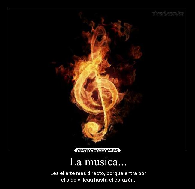 La musica... - ...es el arte mas directo, porque entra por
el oido y llega hasta el corazón.