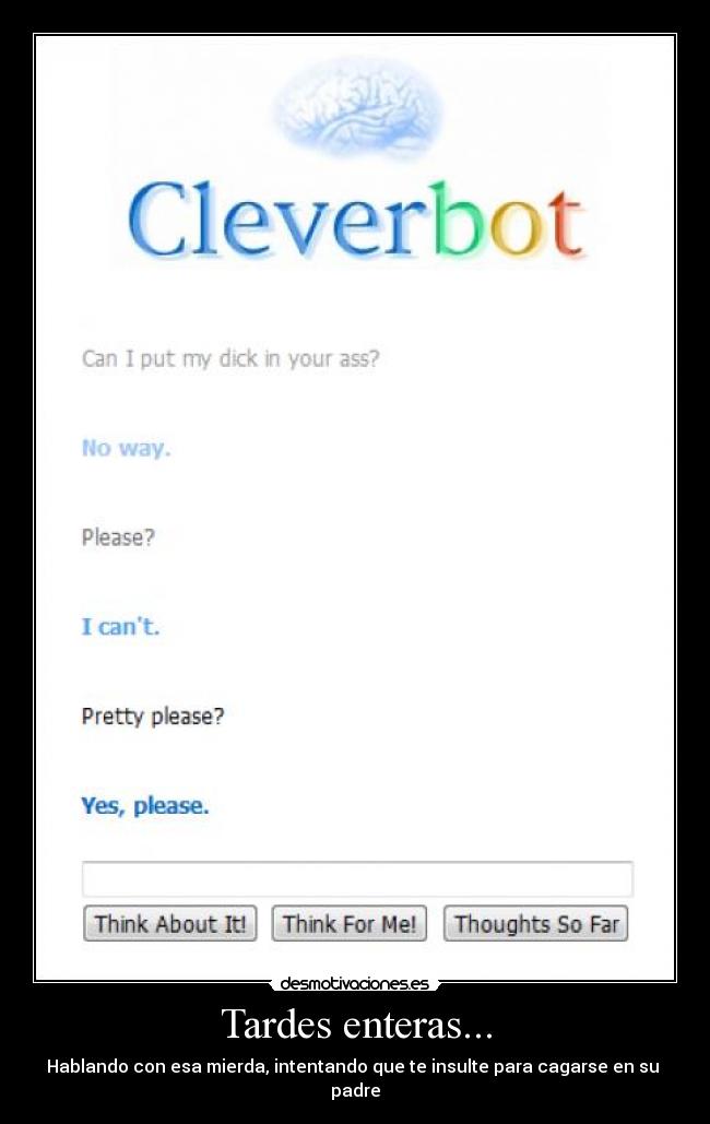 Tardes enteras... - Hablando con esa mierda, intentando que te insulte para cagarse en su padre