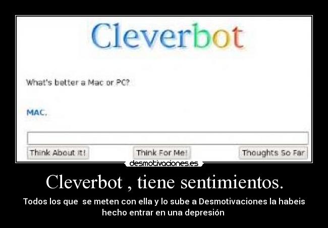 Cleverbot , tiene sentimientos. - Todos los que  se meten con ella y lo sube a Desmotivaciones la habeis
hecho entrar en una depresión 