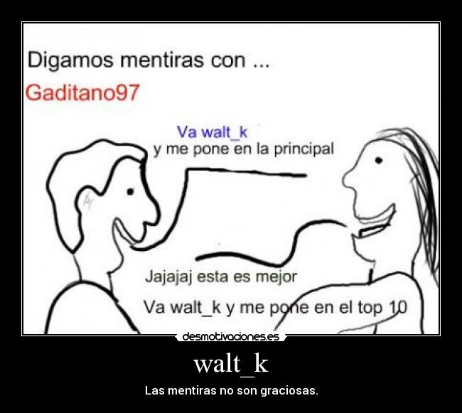 walt_k - Las mentiras no son graciosas.