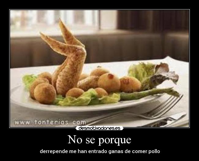 No se porque - derrepende me han entrado ganas de comer pollo