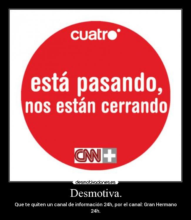 Desmotiva. - Que te quiten un canal de información 24h, por el canal: Gran Hermano 24h.