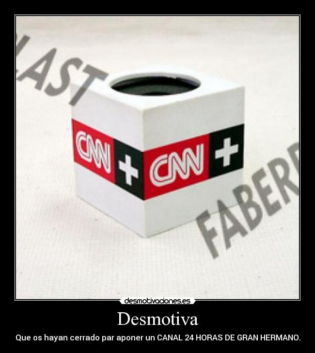 Desmotiva - Que os hayan cerrado par aponer un CANAL 24 HORAS DE GRAN HERMANO.