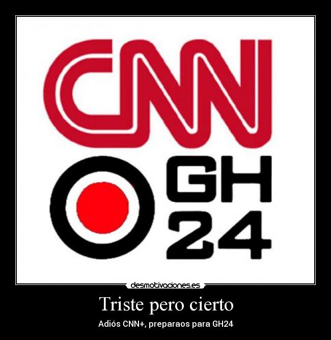 Triste pero cierto - Adiós CNN+, preparaos para GH24