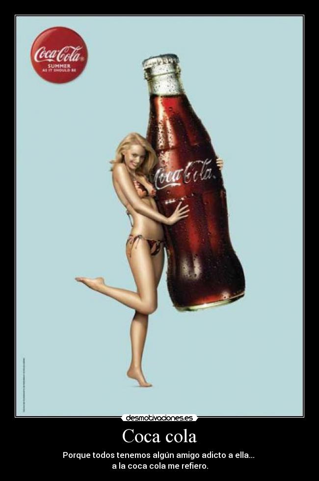 Coca cola - Porque todos tenemos algún amigo adicto a ella...
a la coca cola me refiero.