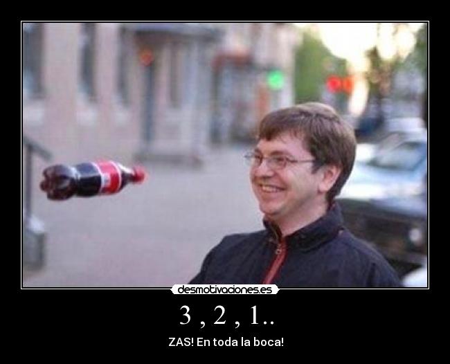 3 , 2 , 1.. - ZAS! En toda la boca!