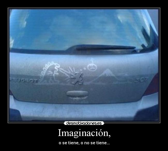 Imaginación, - o se tiene, o no se tiene...