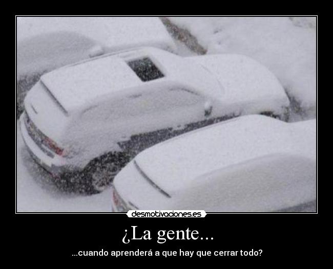 ¿La gente... - ...cuando aprenderá a que hay que cerrar todo?