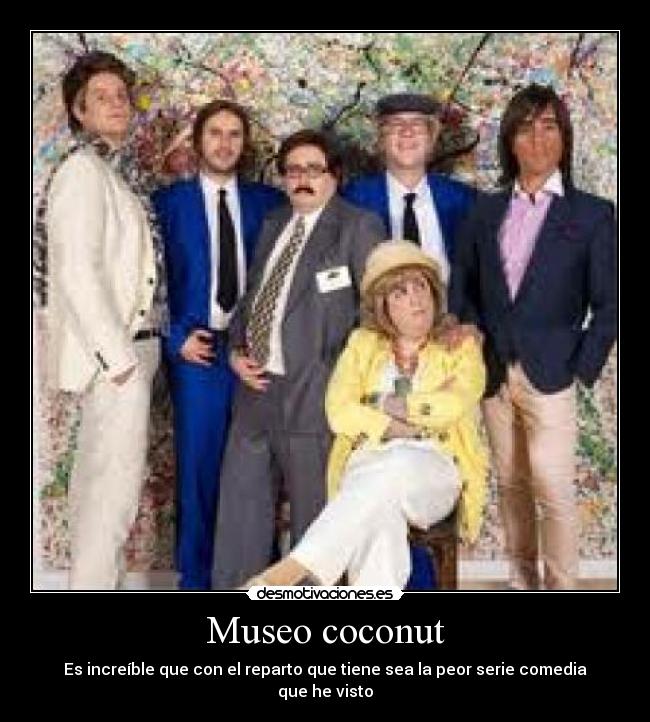Museo coconut - Es increíble que con el reparto que tiene sea la peor serie comedia que he visto